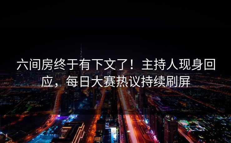 六间房终于有下文了！主持人现身回应，每日大赛热议持续刷屏