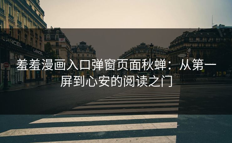 羞羞漫画入口弹窗页面秋蝉：从第一屏到心安的阅读之门