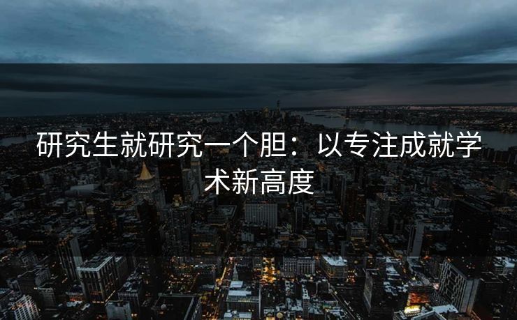 研究生就研究一个胆：以专注成就学术新高度