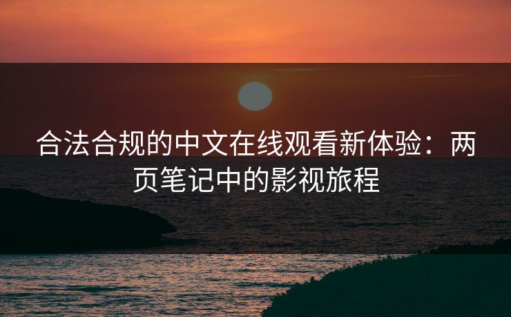 合法合规的中文在线观看新体验：两页笔记中的影视旅程
