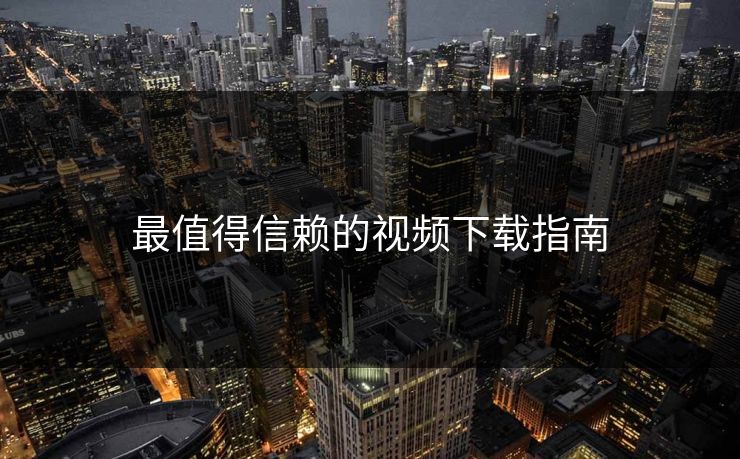 最值得信赖的视频下载指南 最值得信赖的视频下载指南