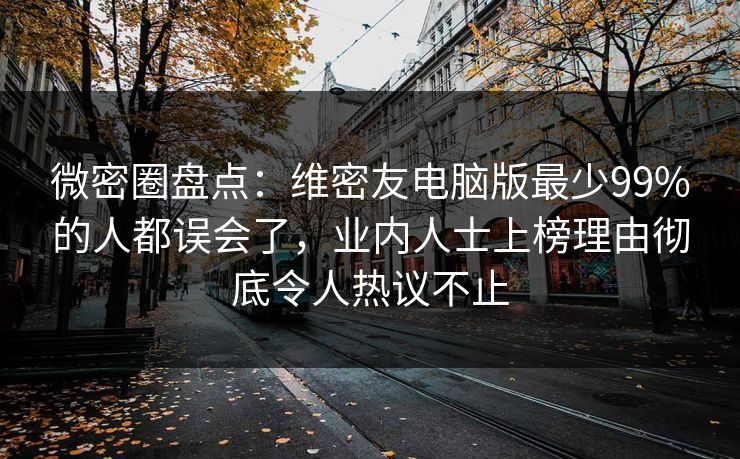 微密圈盘点：维密友电脑版最少99%的人都误会了，业内人士上榜理由彻底令人热议不止